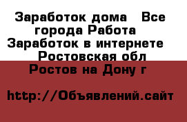 Заработок дома - Все города Работа » Заработок в интернете   . Ростовская обл.,Ростов-на-Дону г.